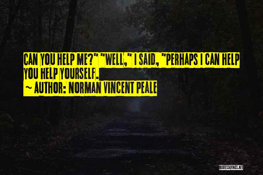 Norman Vincent Peale Quotes: Can You Help Me? Well, I Said, Perhaps I Can Help You Help Yourself.