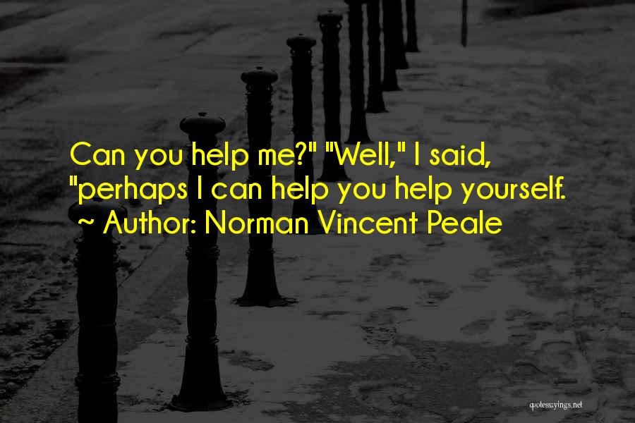 Norman Vincent Peale Quotes: Can You Help Me? Well, I Said, Perhaps I Can Help You Help Yourself.