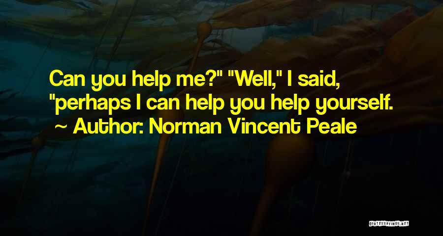 Norman Vincent Peale Quotes: Can You Help Me? Well, I Said, Perhaps I Can Help You Help Yourself.