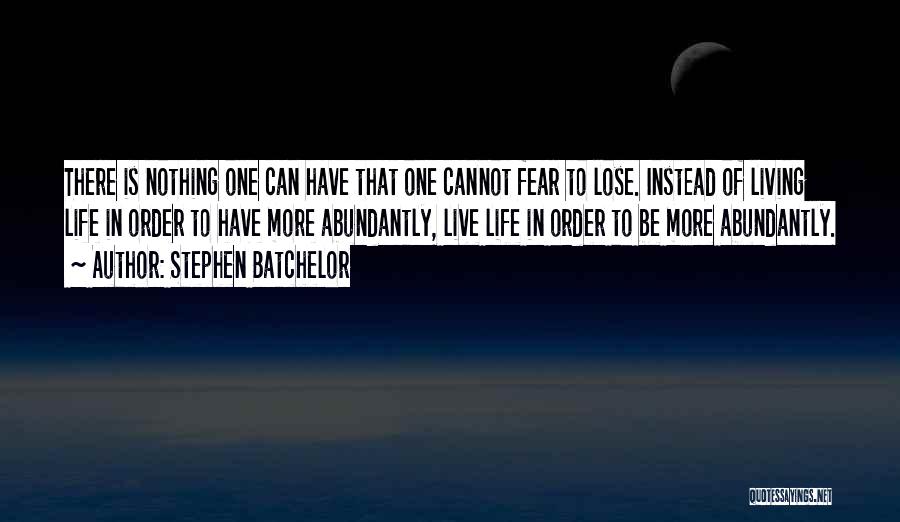 Stephen Batchelor Quotes: There Is Nothing One Can Have That One Cannot Fear To Lose. Instead Of Living Life In Order To Have