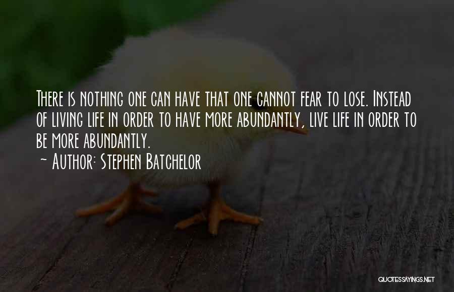 Stephen Batchelor Quotes: There Is Nothing One Can Have That One Cannot Fear To Lose. Instead Of Living Life In Order To Have