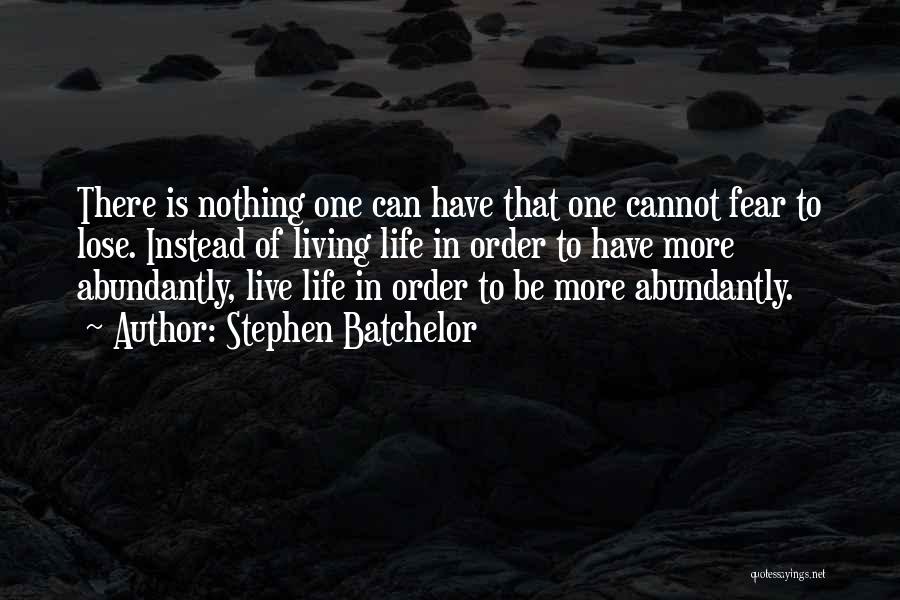 Stephen Batchelor Quotes: There Is Nothing One Can Have That One Cannot Fear To Lose. Instead Of Living Life In Order To Have