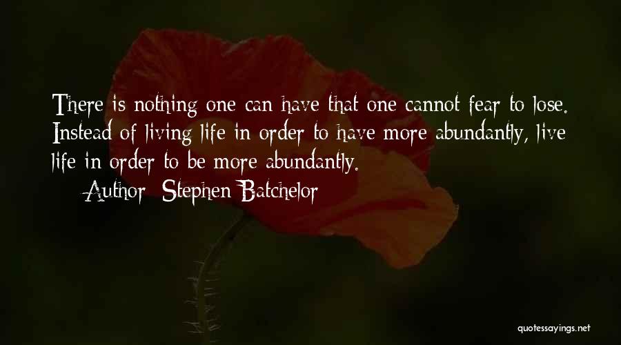 Stephen Batchelor Quotes: There Is Nothing One Can Have That One Cannot Fear To Lose. Instead Of Living Life In Order To Have