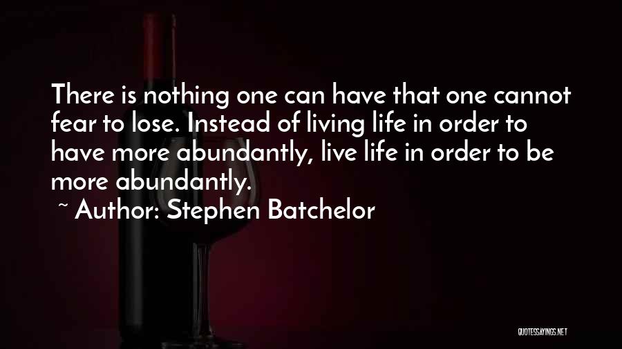 Stephen Batchelor Quotes: There Is Nothing One Can Have That One Cannot Fear To Lose. Instead Of Living Life In Order To Have