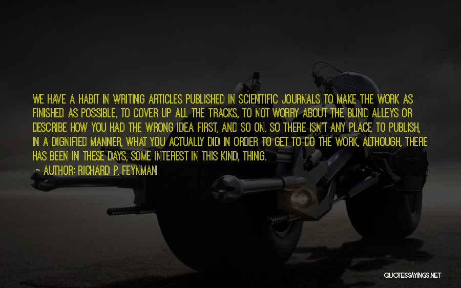 Richard P. Feynman Quotes: We Have A Habit In Writing Articles Published In Scientific Journals To Make The Work As Finished As Possible, To