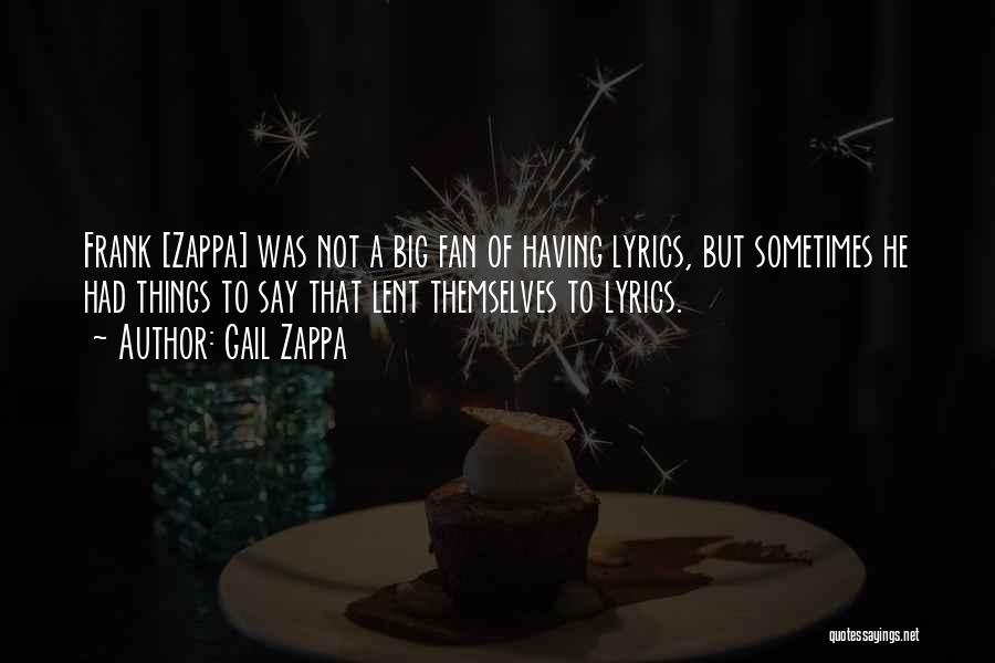 Gail Zappa Quotes: Frank [zappa] Was Not A Big Fan Of Having Lyrics, But Sometimes He Had Things To Say That Lent Themselves