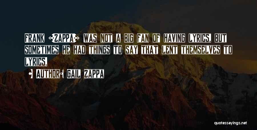 Gail Zappa Quotes: Frank [zappa] Was Not A Big Fan Of Having Lyrics, But Sometimes He Had Things To Say That Lent Themselves