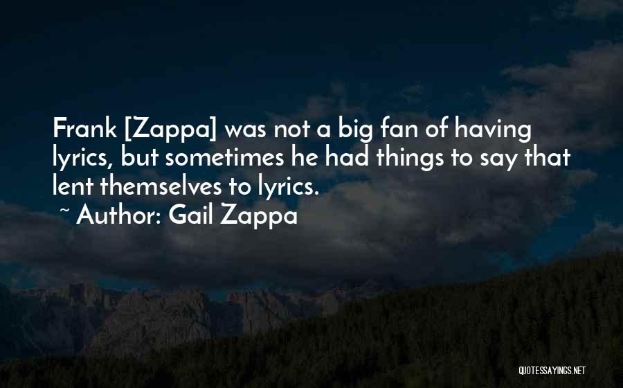 Gail Zappa Quotes: Frank [zappa] Was Not A Big Fan Of Having Lyrics, But Sometimes He Had Things To Say That Lent Themselves