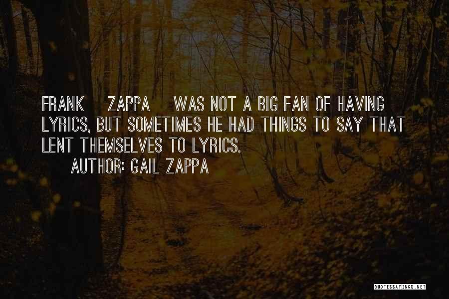 Gail Zappa Quotes: Frank [zappa] Was Not A Big Fan Of Having Lyrics, But Sometimes He Had Things To Say That Lent Themselves