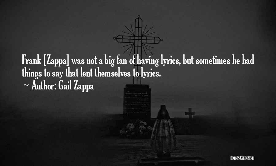 Gail Zappa Quotes: Frank [zappa] Was Not A Big Fan Of Having Lyrics, But Sometimes He Had Things To Say That Lent Themselves