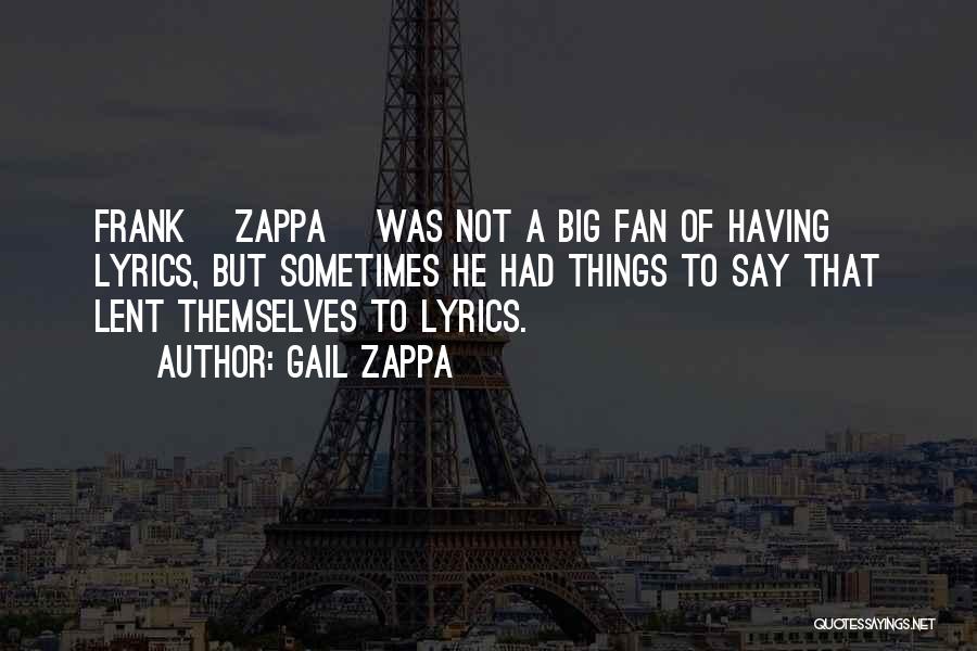 Gail Zappa Quotes: Frank [zappa] Was Not A Big Fan Of Having Lyrics, But Sometimes He Had Things To Say That Lent Themselves
