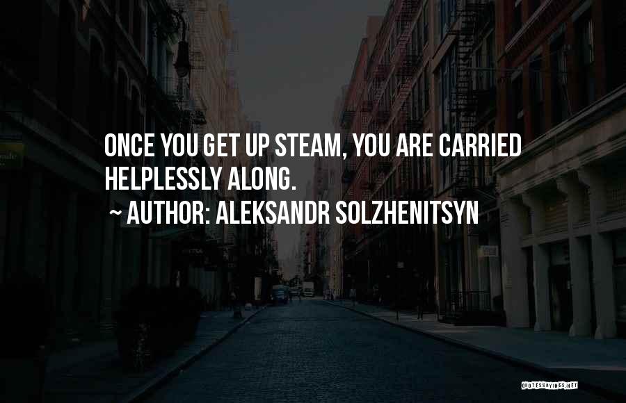 Aleksandr Solzhenitsyn Quotes: Once You Get Up Steam, You Are Carried Helplessly Along.