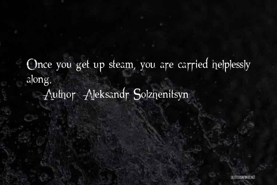 Aleksandr Solzhenitsyn Quotes: Once You Get Up Steam, You Are Carried Helplessly Along.