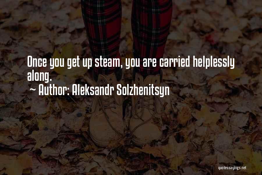 Aleksandr Solzhenitsyn Quotes: Once You Get Up Steam, You Are Carried Helplessly Along.