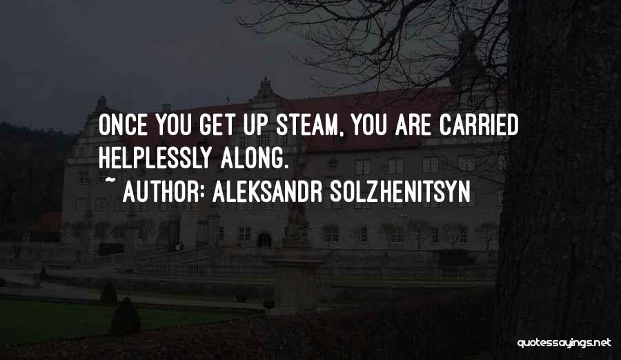Aleksandr Solzhenitsyn Quotes: Once You Get Up Steam, You Are Carried Helplessly Along.