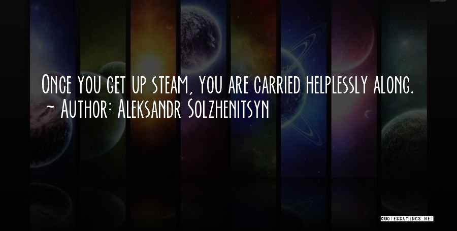 Aleksandr Solzhenitsyn Quotes: Once You Get Up Steam, You Are Carried Helplessly Along.