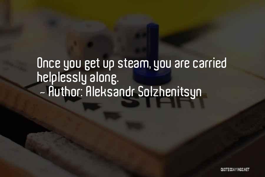 Aleksandr Solzhenitsyn Quotes: Once You Get Up Steam, You Are Carried Helplessly Along.