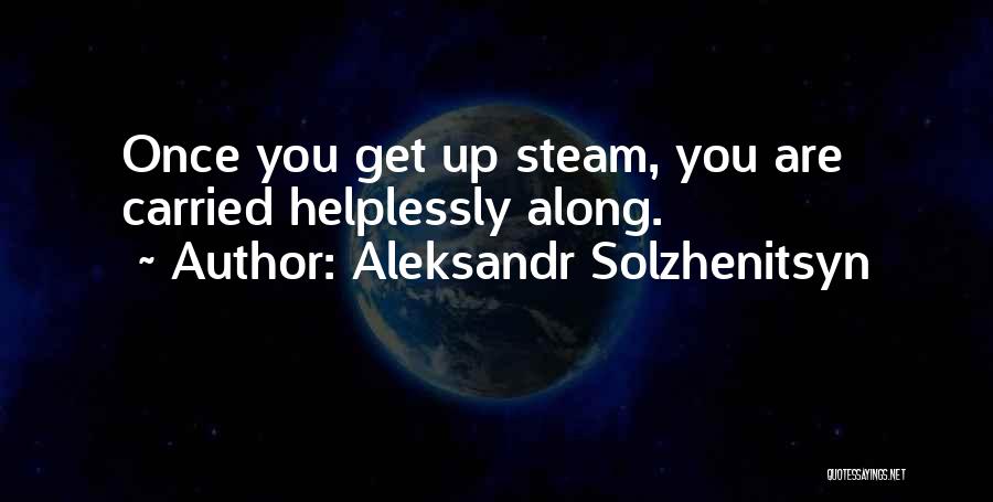 Aleksandr Solzhenitsyn Quotes: Once You Get Up Steam, You Are Carried Helplessly Along.