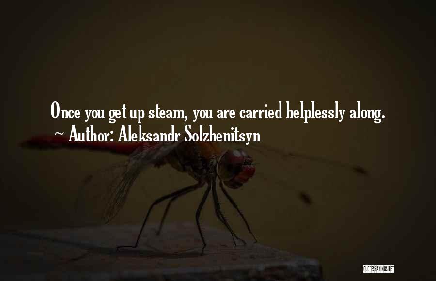 Aleksandr Solzhenitsyn Quotes: Once You Get Up Steam, You Are Carried Helplessly Along.