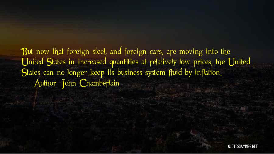 John Chamberlain Quotes: But Now That Foreign Steel, And Foreign Cars, Are Moving Into The United States In Increased Quantities At Relatively Low