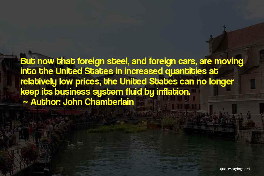 John Chamberlain Quotes: But Now That Foreign Steel, And Foreign Cars, Are Moving Into The United States In Increased Quantities At Relatively Low