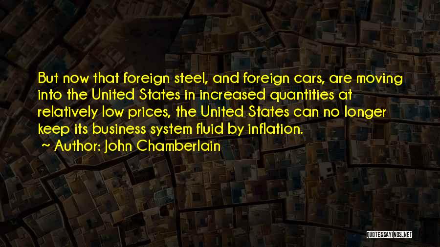 John Chamberlain Quotes: But Now That Foreign Steel, And Foreign Cars, Are Moving Into The United States In Increased Quantities At Relatively Low