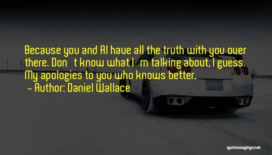 Daniel Wallace Quotes: Because You And Al Have All The Truth With You Over There. Don't Know What I'm Talking About, I Guess.