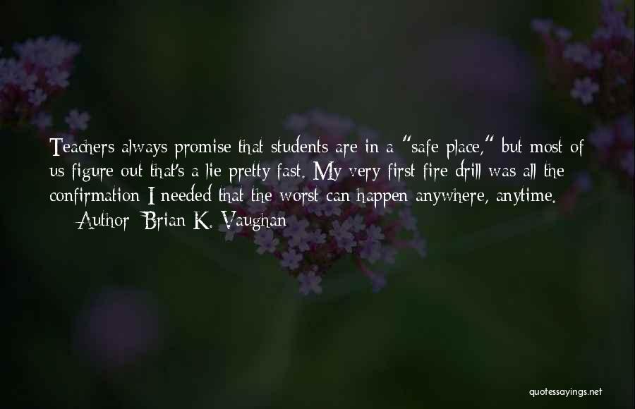 Brian K. Vaughan Quotes: Teachers Always Promise That Students Are In A Safe Place, But Most Of Us Figure Out That's A Lie Pretty