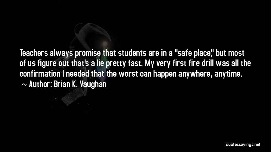 Brian K. Vaughan Quotes: Teachers Always Promise That Students Are In A Safe Place, But Most Of Us Figure Out That's A Lie Pretty