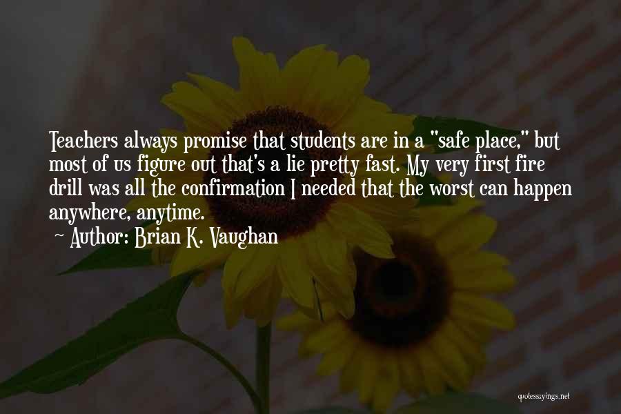 Brian K. Vaughan Quotes: Teachers Always Promise That Students Are In A Safe Place, But Most Of Us Figure Out That's A Lie Pretty