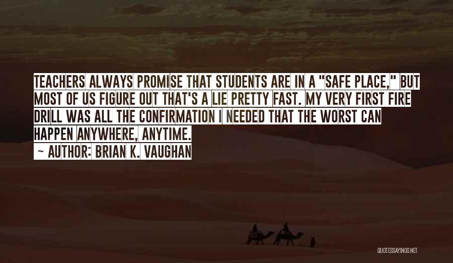 Brian K. Vaughan Quotes: Teachers Always Promise That Students Are In A Safe Place, But Most Of Us Figure Out That's A Lie Pretty