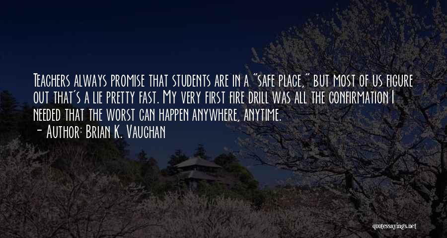 Brian K. Vaughan Quotes: Teachers Always Promise That Students Are In A Safe Place, But Most Of Us Figure Out That's A Lie Pretty