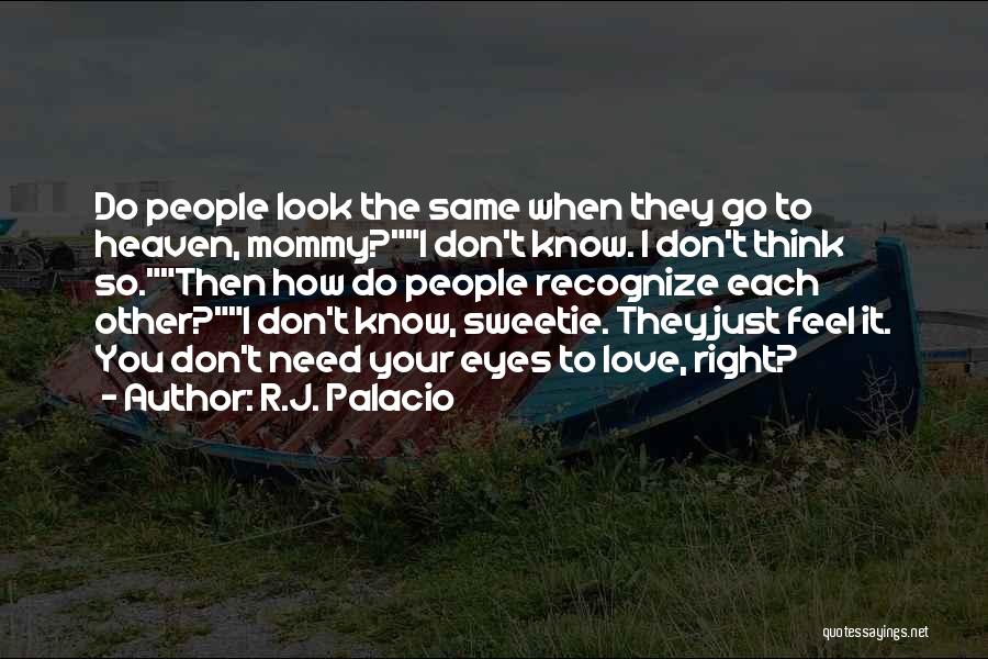 R.J. Palacio Quotes: Do People Look The Same When They Go To Heaven, Mommy?i Don't Know. I Don't Think So.then How Do People