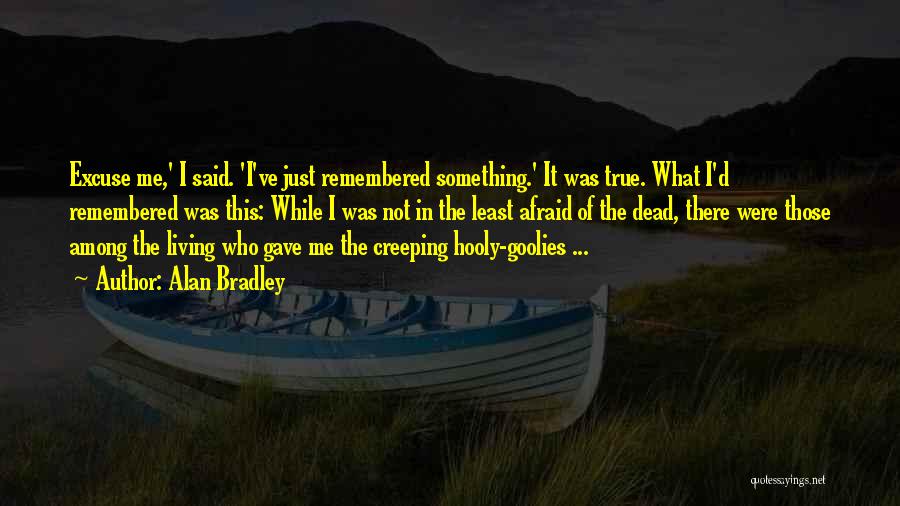 Alan Bradley Quotes: Excuse Me,' I Said. 'i've Just Remembered Something.' It Was True. What I'd Remembered Was This: While I Was Not