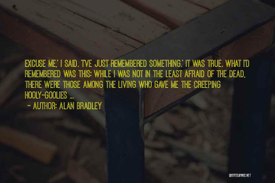 Alan Bradley Quotes: Excuse Me,' I Said. 'i've Just Remembered Something.' It Was True. What I'd Remembered Was This: While I Was Not