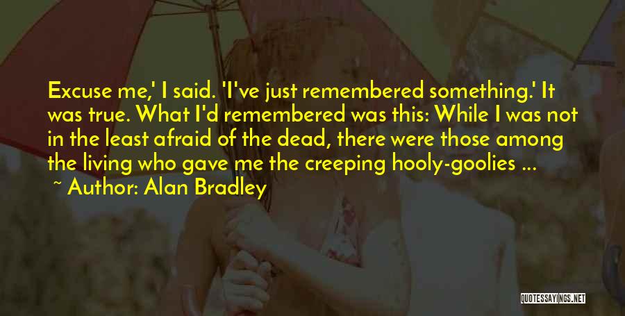 Alan Bradley Quotes: Excuse Me,' I Said. 'i've Just Remembered Something.' It Was True. What I'd Remembered Was This: While I Was Not