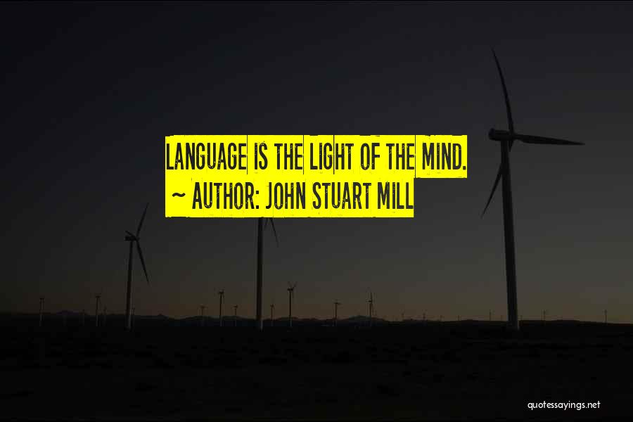 John Stuart Mill Quotes: Language Is The Light Of The Mind.