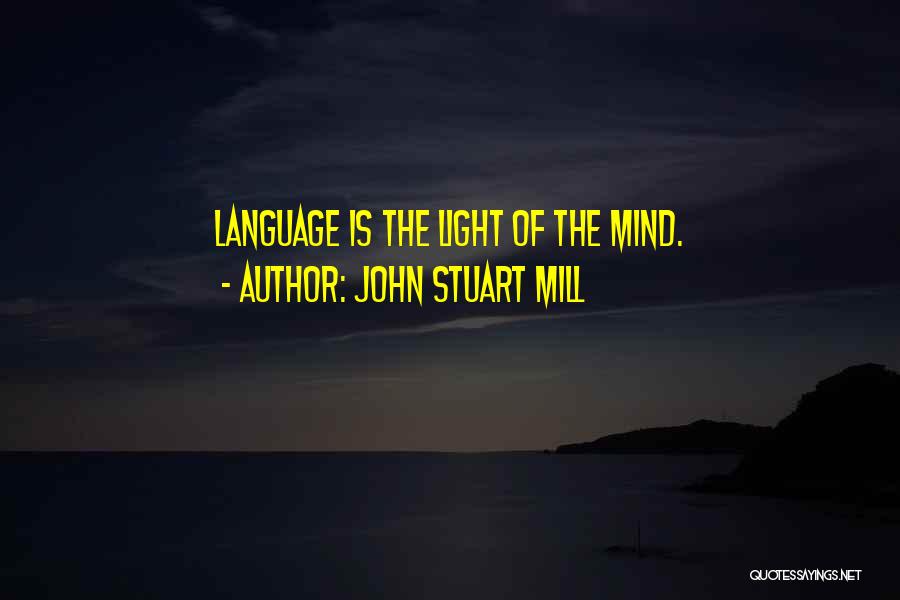 John Stuart Mill Quotes: Language Is The Light Of The Mind.