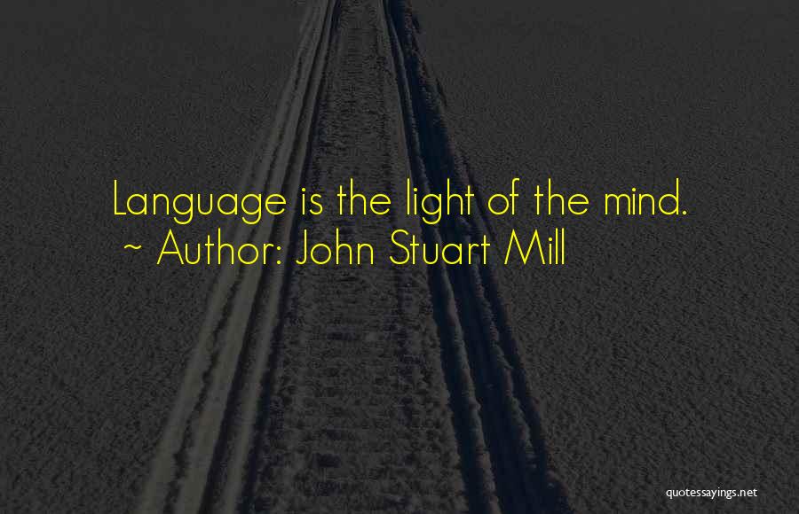 John Stuart Mill Quotes: Language Is The Light Of The Mind.