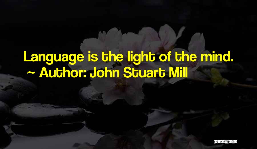 John Stuart Mill Quotes: Language Is The Light Of The Mind.