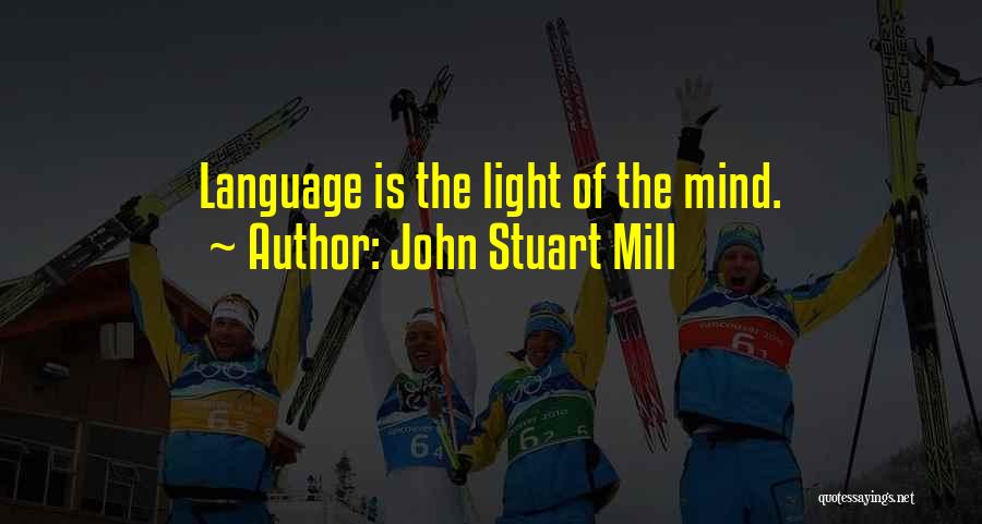 John Stuart Mill Quotes: Language Is The Light Of The Mind.