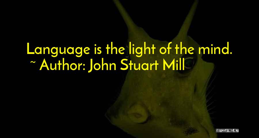 John Stuart Mill Quotes: Language Is The Light Of The Mind.