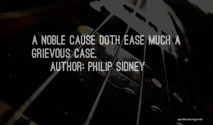 Philip Sidney Quotes: A Noble Cause Doth Ease Much A Grievous Case.