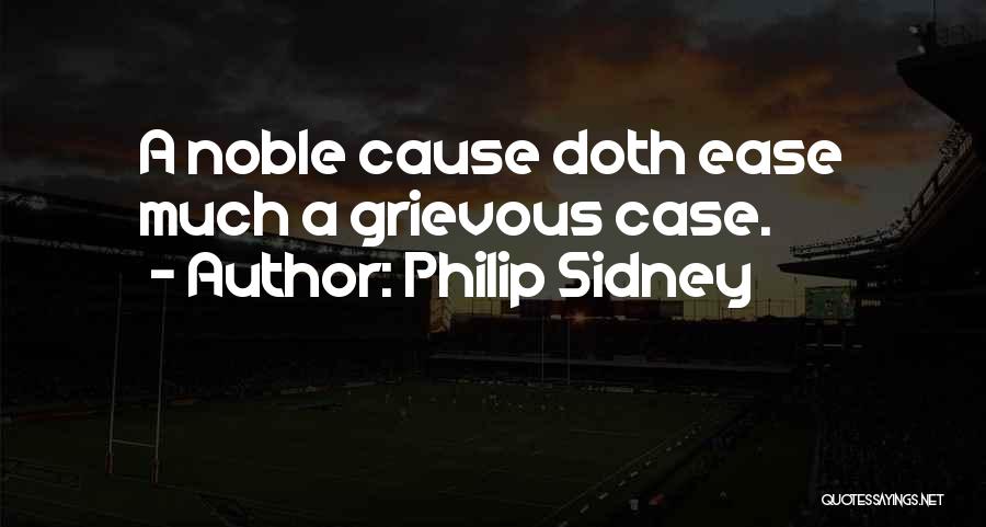 Philip Sidney Quotes: A Noble Cause Doth Ease Much A Grievous Case.