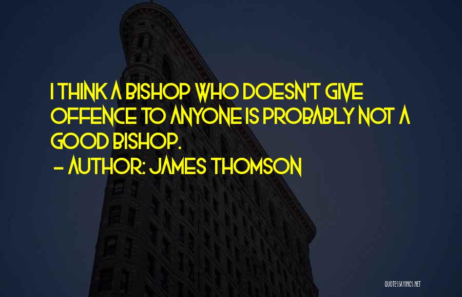 James Thomson Quotes: I Think A Bishop Who Doesn't Give Offence To Anyone Is Probably Not A Good Bishop.