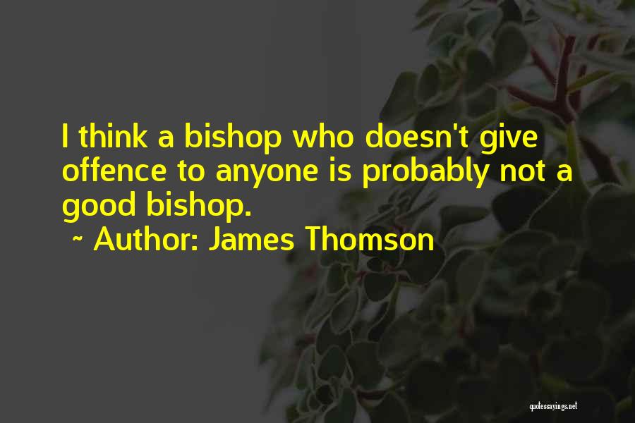 James Thomson Quotes: I Think A Bishop Who Doesn't Give Offence To Anyone Is Probably Not A Good Bishop.