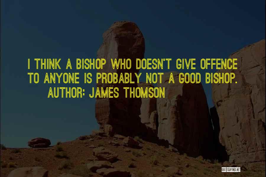 James Thomson Quotes: I Think A Bishop Who Doesn't Give Offence To Anyone Is Probably Not A Good Bishop.