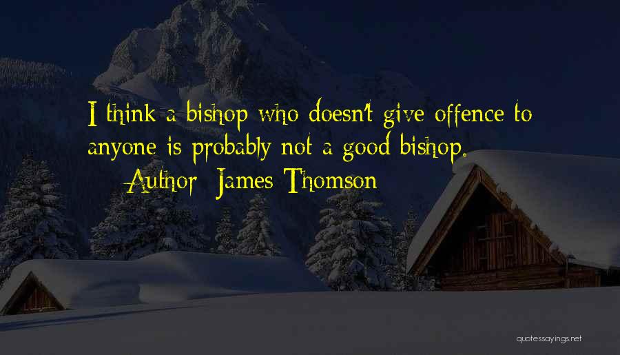 James Thomson Quotes: I Think A Bishop Who Doesn't Give Offence To Anyone Is Probably Not A Good Bishop.