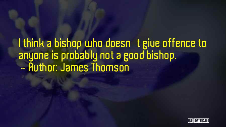 James Thomson Quotes: I Think A Bishop Who Doesn't Give Offence To Anyone Is Probably Not A Good Bishop.