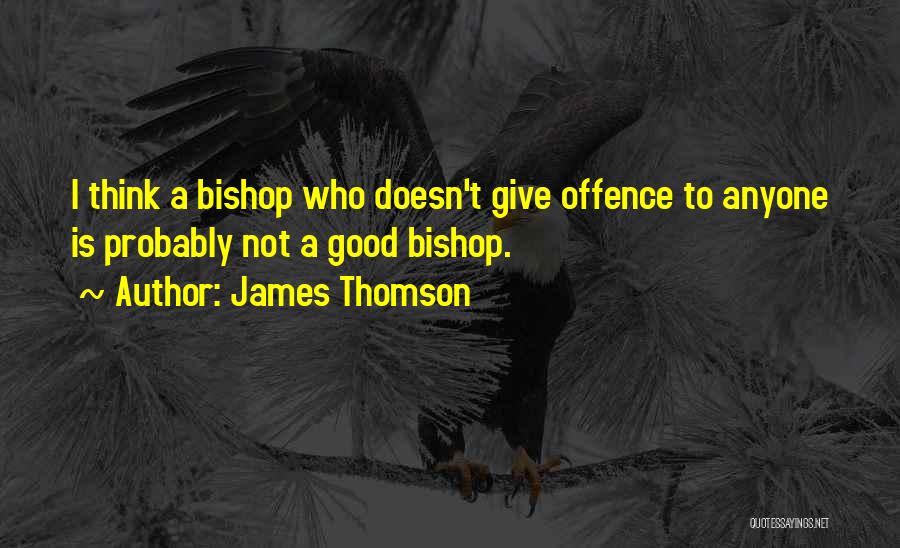 James Thomson Quotes: I Think A Bishop Who Doesn't Give Offence To Anyone Is Probably Not A Good Bishop.